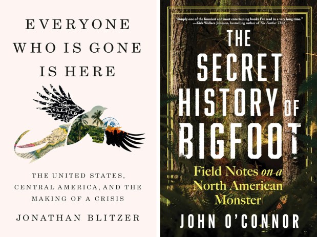 "Everyone Who Is Gone Is Here: The United States, Central America, and the Making of a Crisis" by Jonathan Blitzer (Penguin, Jan. 30, 2024) and "The Secret History of Bigfoot: Field Notes on a North American Monster" by John O'Connor (Sourcebooks, Feb. 6, 2024).